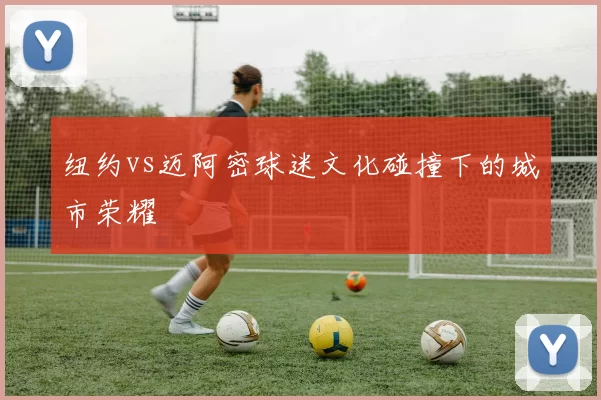 纽约vs迈阿密球迷文化碰撞下的城市荣耀