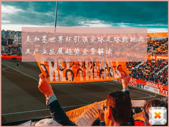 美加墨世界杯引领全球足球新纪元及产业发展趋势全景解读