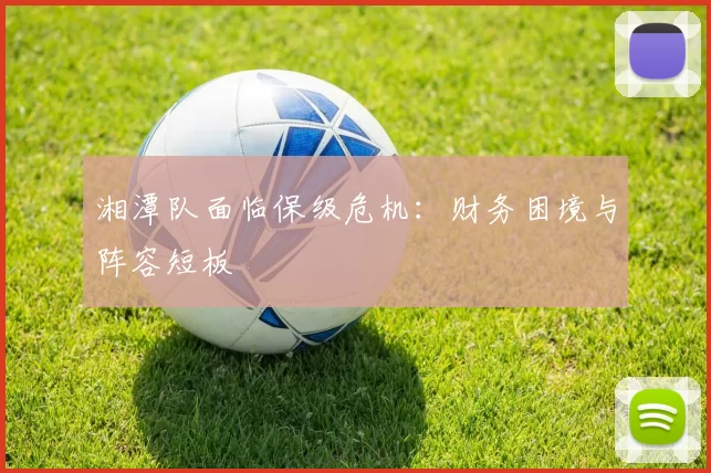 湘潭队面临保级危机：财务困境与阵容短板