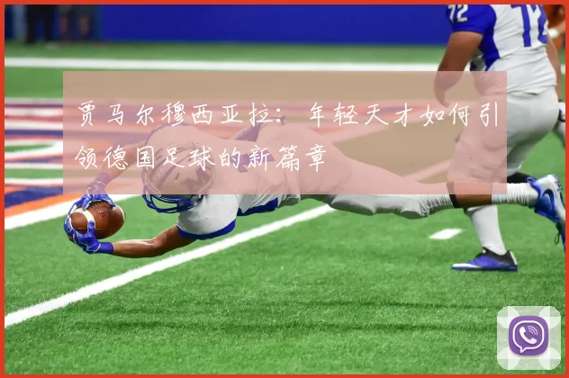 贾马尔穆西亚拉：年轻天才如何引领德国足球的新篇章