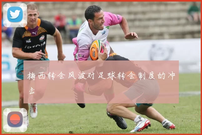 梅西转会风波对足球转会制度的冲击