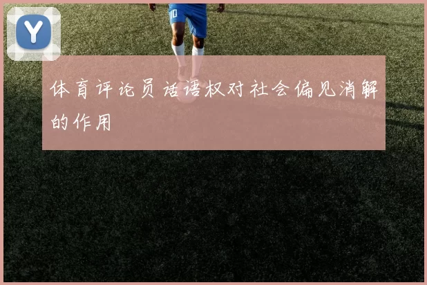 体育评论员话语权对社会偏见消解的作用