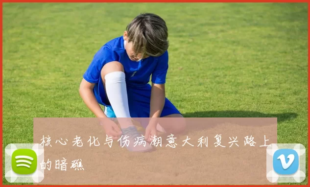 核心老化与伤病潮意大利复兴路上的暗礁