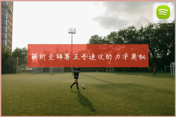 解析全锦赛正手速攻的力学奥秘