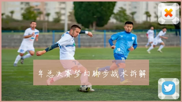年总决赛梦幻脚步战术拆解