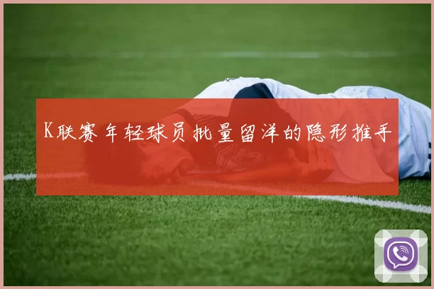 K联赛年轻球员批量留洋的隐形推手