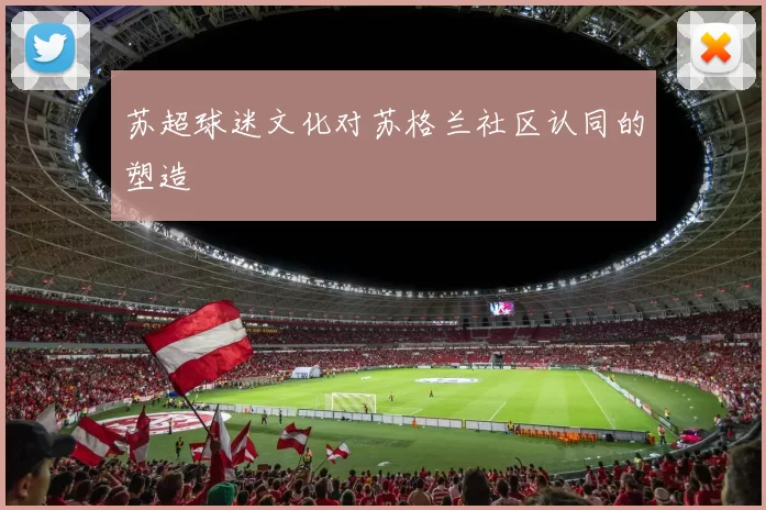 苏超球迷文化对苏格兰社区认同的塑造
