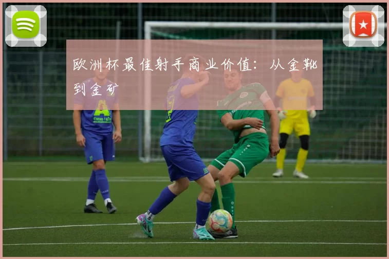 欧洲杯最佳射手商业价值：从金靴到金矿