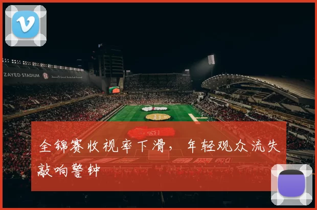 全锦赛收视率下滑，年轻观众流失敲响警钟