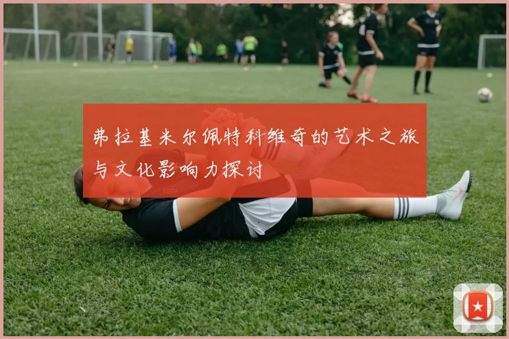 弗拉基米尔佩特科维奇的艺术之旅与文化影响力探讨