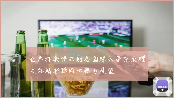 世界杯激情四射各国球队争夺荣耀之路精彩瞬间回顾与展望