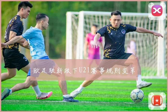 欧足联新政下U21赛事规则变革