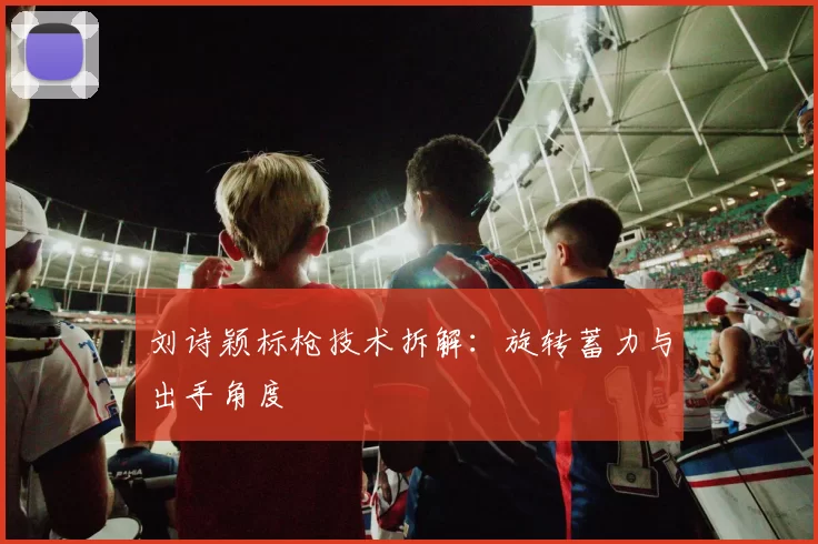 刘诗颖标枪技术拆解：旋转蓄力与出手角度