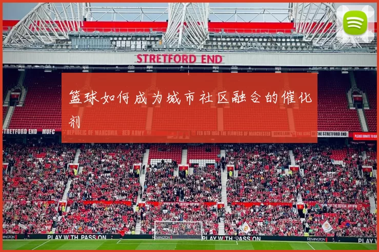 篮球如何成为城市社区融合的催化剂